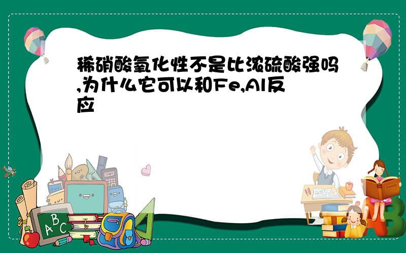 稀硝酸氧化性不是比浓硫酸强吗,为什么它可以和Fe,Al反应