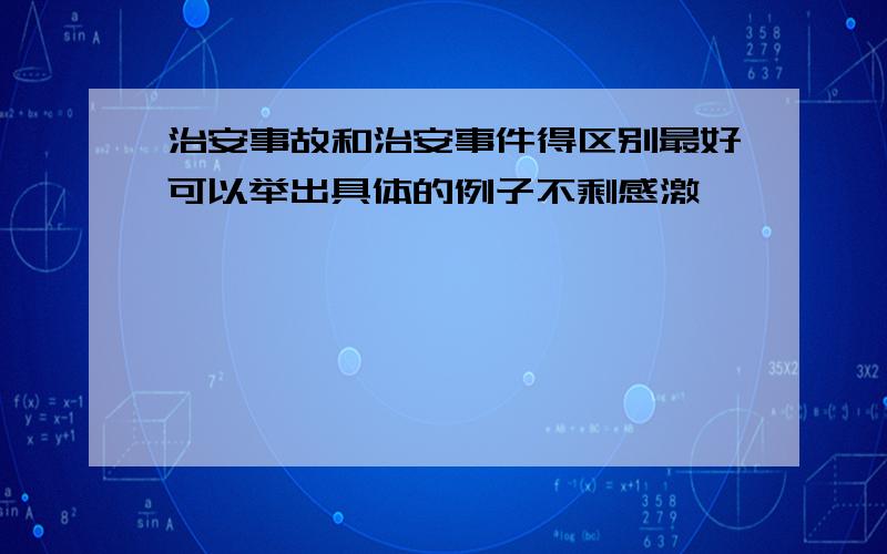 治安事故和治安事件得区别最好可以举出具体的例子不剩感激