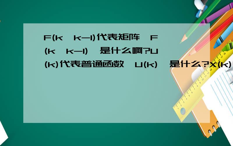 F(k,k-1)代表矩阵,F(k,k-1)'是什么啊?U(k)代表普通函数,U(k)'是什么?X(k)代表矢量,X(k)^是什么?