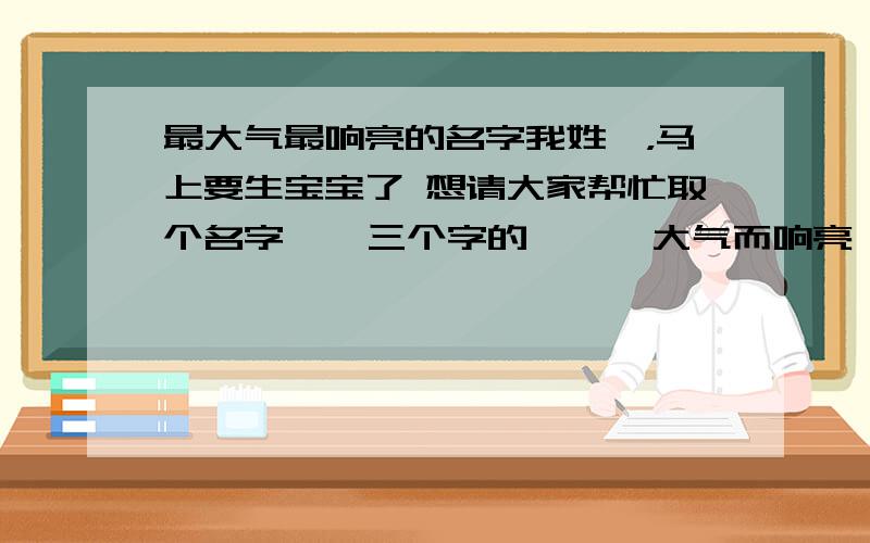 最大气最响亮的名字我姓冉，马上要生宝宝了 想请大家帮忙取个名字    三个字的      大气而响亮一点的名字。谢谢！