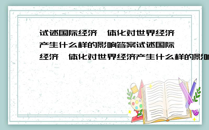 试述国际经济一体化对世界经济产生什么样的影响答案试述国际经济一体化对世界经济产生什么样的影响