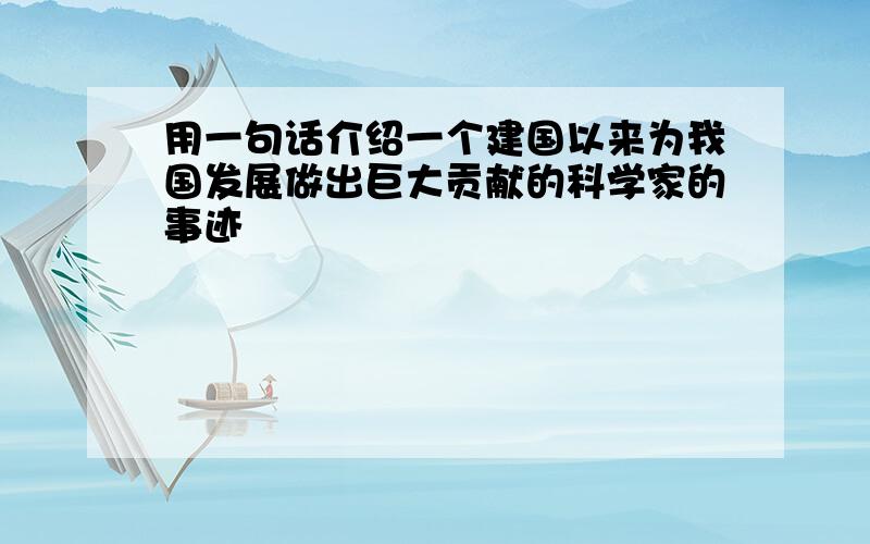 用一句话介绍一个建国以来为我国发展做出巨大贡献的科学家的事迹