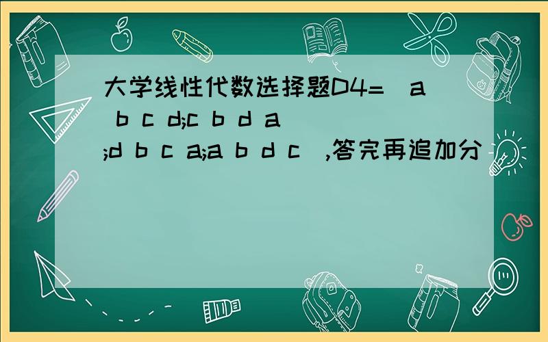 大学线性代数选择题D4=|a b c d;c b d a;d b c a;a b d c|,答完再追加分