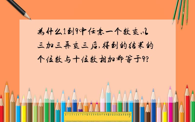 为什么1到9中任意一个数乘以三加三再乘三后,得到的结果的个位数与十位数相加都等于9?