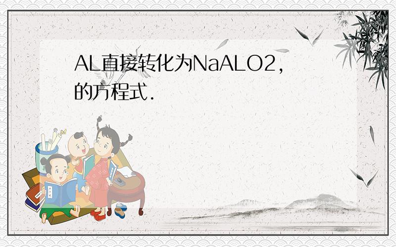 AL直接转化为NaALO2,的方程式.