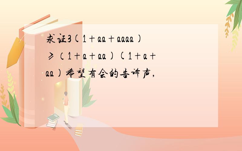 求证3(1+aa+aaaa)≥（1+a+aa)(1+a+aa)希望有会的告诉声,