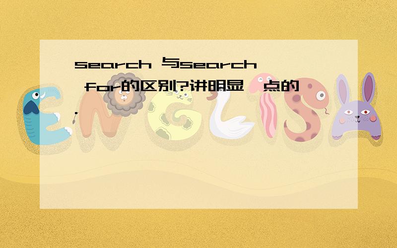 search 与search for的区别?讲明显一点的.