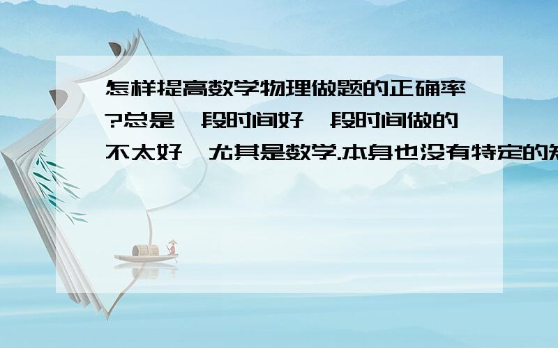 怎样提高数学物理做题的正确率?总是一段时间好一段时间做的不太好,尤其是数学.本身也没有特定的知识限制.