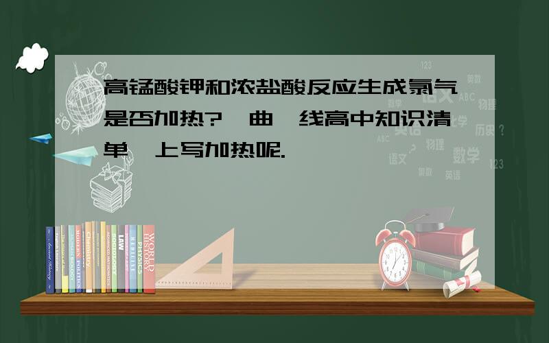 高锰酸钾和浓盐酸反应生成氯气是否加热?《曲一线高中知识清单》上写加热呢.