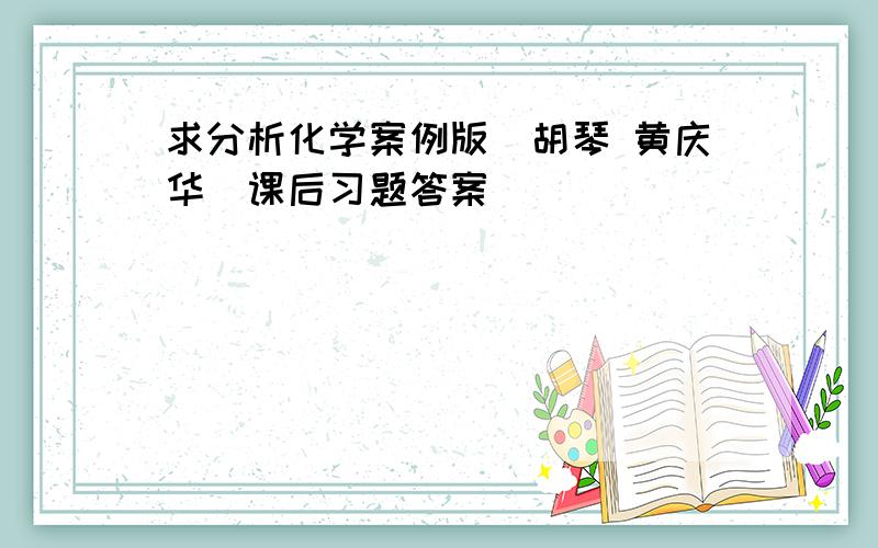 求分析化学案例版（胡琴 黄庆华）课后习题答案