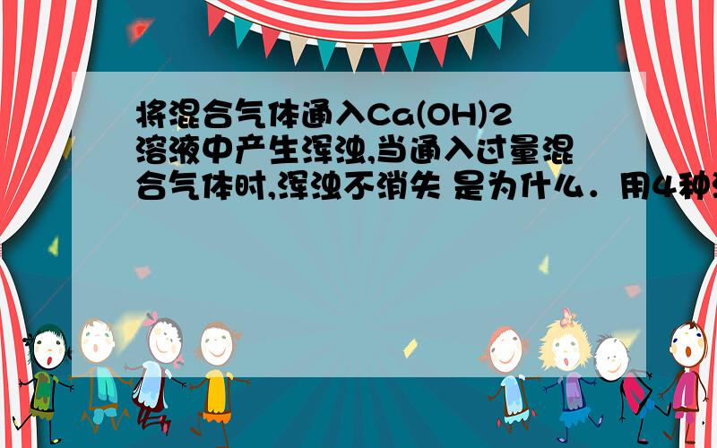 将混合气体通入Ca(OH)2溶液中产生浑浊,当通入过量混合气体时,浑浊不消失 是为什么．用4种溶液进行实验,下表中“操作及现象”与“溶液”不符的是(　　)选项 操作及现象 溶液A 通入SO2,溶液