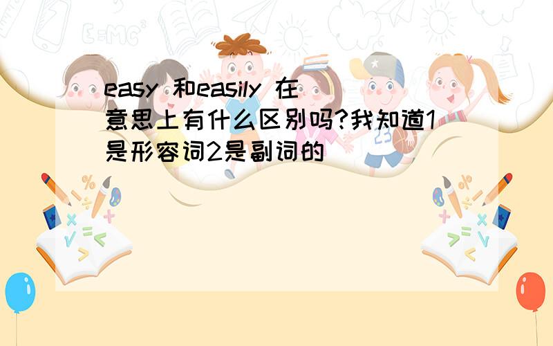 easy 和easily 在意思上有什么区别吗?我知道1是形容词2是副词的