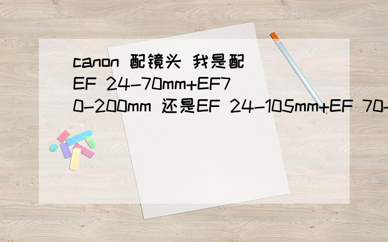 canon 配镜头 我是配 EF 24-70mm+EF70-200mm 还是EF 24-105mm+EF 70-200mm