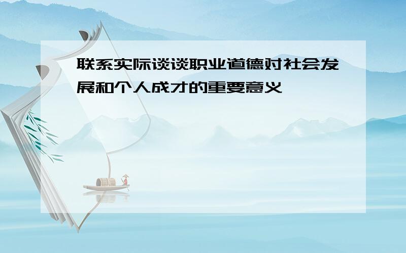 联系实际谈谈职业道德对社会发展和个人成才的重要意义,