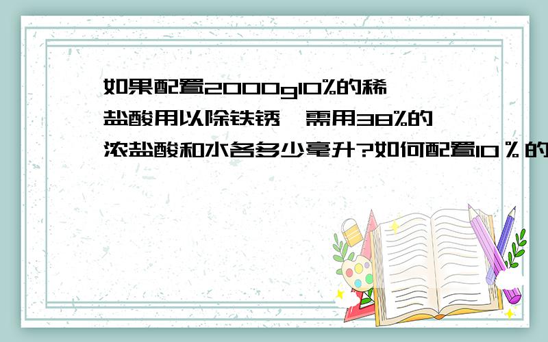 如果配置2000g10%的稀盐酸用以除铁锈,需用38%的浓盐酸和水各多少毫升?如何配置10％的稀盐酸?（浓盐酸的密度1.19g.cm3）