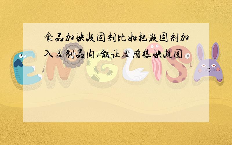 食品加快凝固剂比如把凝固剂加入豆制品内,能让豆腐很快凝固