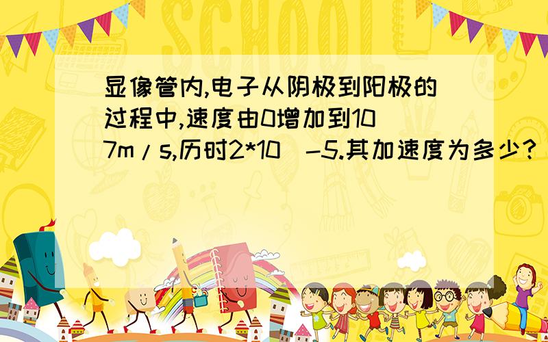 显像管内,电子从阴极到阳极的过程中,速度由0增加到10^7m/s,历时2*10^-5.其加速度为多少?
