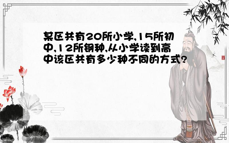 某区共有20所小学,15所初中,12所钢种,从小学读到高中该区共有多少种不同的方式?