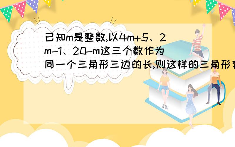 已知m是整数,以4m+5、2m-1、20-m这三个数作为同一个三角形三边的长,则这样的三角形有多少个?