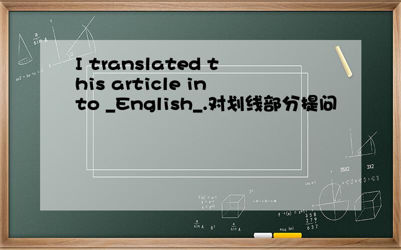 I translated this article into _English_.对划线部分提问