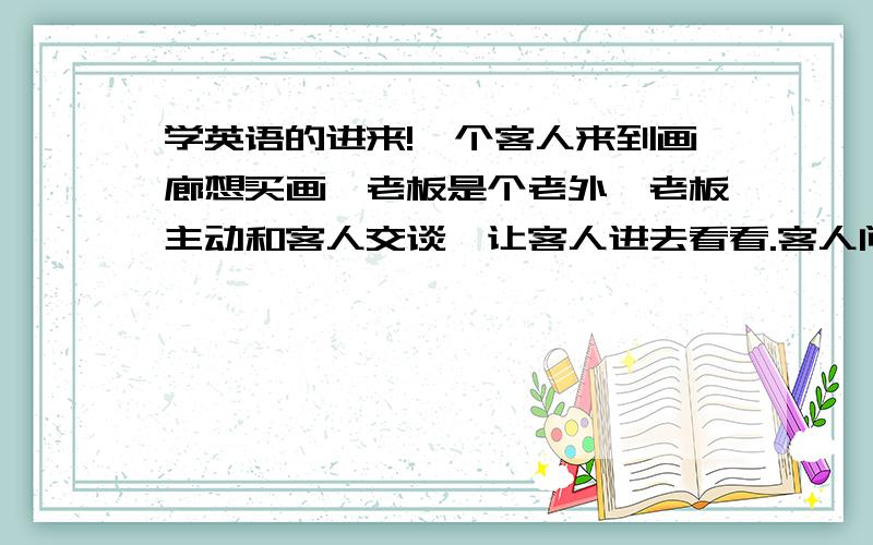 学英语的进来!一个客人来到画廊想买画,老板是个老外,老板主动和客人交谈,让客人进去看看.客人问：who is the solution?老板回答：i'm the solution.老板是澳大利亚人，那些客人是欧洲人。他们说