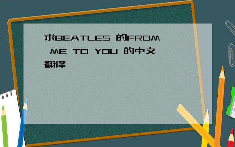 求BEATLES 的FROM ME TO YOU 的中文翻译