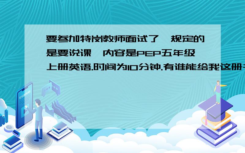 要参加特岗教师面试了,规定的是要说课,内容是PEP五年级上册英语.时间为10分钟.有谁能给我这册书的全部说课稿?或者是有用的通用模式?再给点建议吧,传授点经验.实在是慌张.