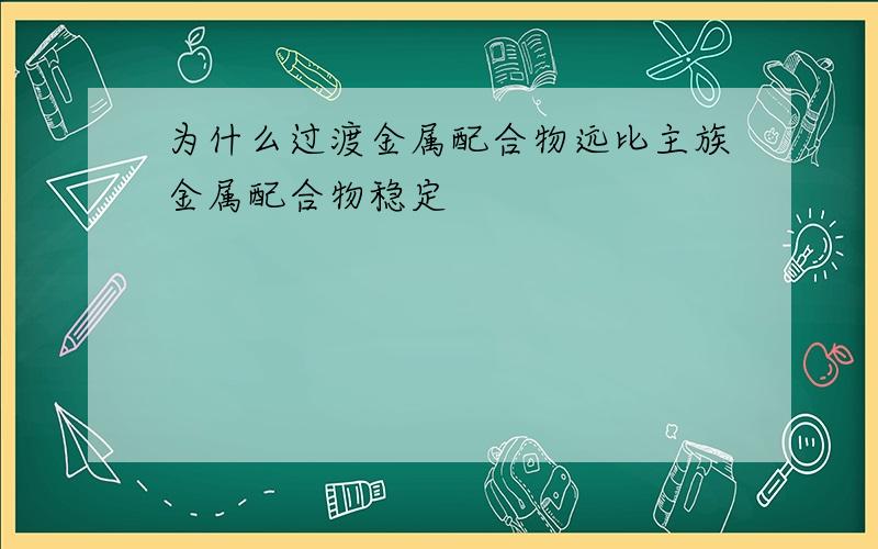 为什么过渡金属配合物远比主族金属配合物稳定