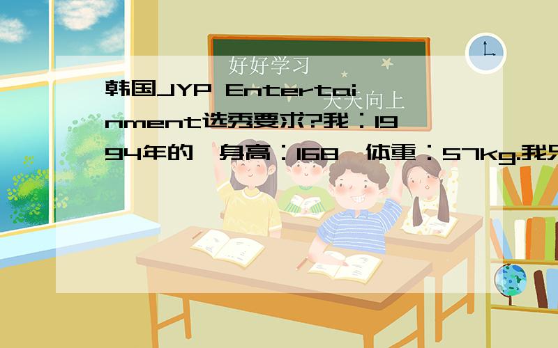 韩国JYP Entertainment选秀要求?我：1994年的,身高：168,体重：57kg.我只是平时跳跳舞,歌还唱得不错.觉得我参加JYP选秀机率大吗?