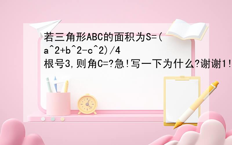 若三角形ABC的面积为S=(a^2+b^2-c^2)/4根号3,则角C=?急!写一下为什么?谢谢1!