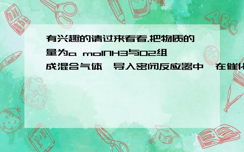 有兴趣的请过来看看.把物质的量为a molNH3与O2组成混合气体,导入密闭反应器中,在催化剂存在下发生化学反应.若NH3、O2混合气中的O2为x mol,生成的HNO3为y mol.试确定x在不同取值范围的y=f（x）函