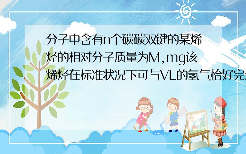 分子中含有n个碳碳双键的某烯烃的相对分子质量为M,mg该烯烃在标准状况下可与VL的氢气恰好完全反应.每摩尔烯烃的分子中含有碳碳双键的数目为?