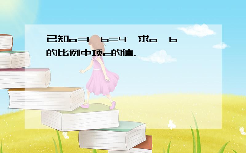 已知a=1,b=4,求a、b的比例中项c的值.