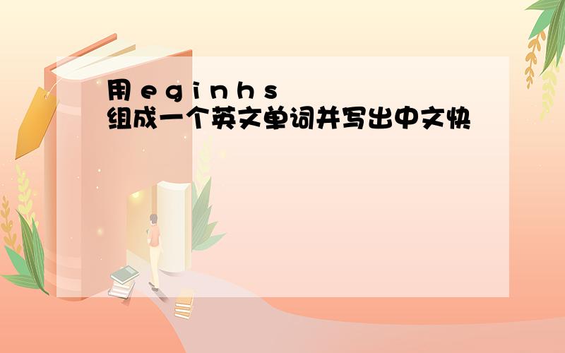 用 e g i n h s 组成一个英文单词并写出中文快