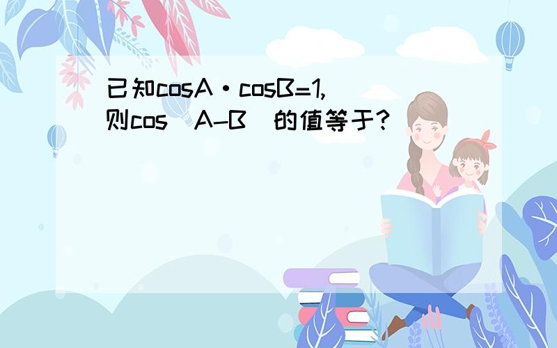 已知cosA·cosB=1,则cos(A-B)的值等于?