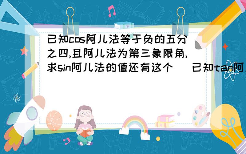 已知cos阿儿法等于负的五分之四,且阿儿法为第三象限角,求sin阿儿法的值还有这个   已知tan阿儿法=3,计算4sin阿儿法-cos阿儿法除5cos+3sin阿儿法的值