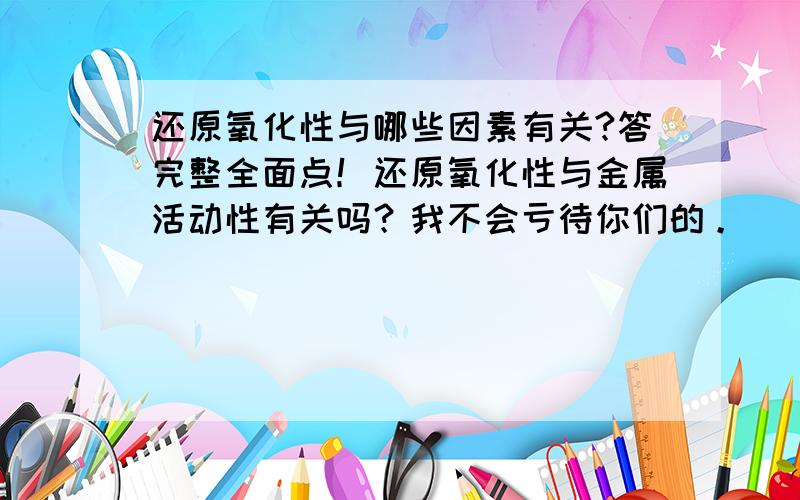 还原氧化性与哪些因素有关?答完整全面点！还原氧化性与金属活动性有关吗？我不会亏待你们的。