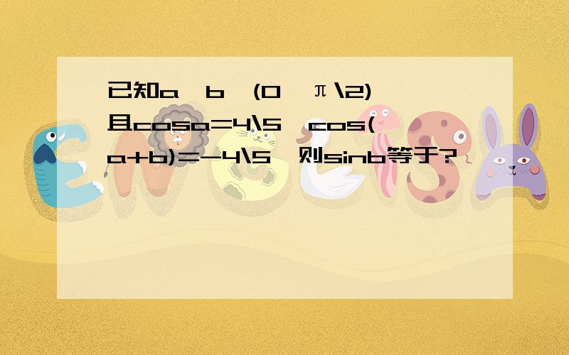 已知a,b∈(0,π\2),且cosa=4\5,cos(a+b)=-4\5,则sinb等于?