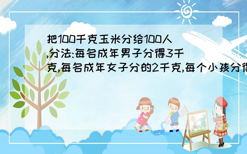 把100千克玉米分给100人,分法:每名成年男子分得3千克,每名成年女子分的2千克,每个小孩分得0．5千克．其中成年女子是成年男子的5倍．问男子、女子、小孩各有多少人?