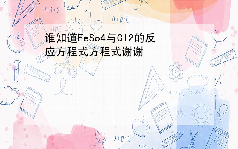 谁知道FeSo4与Cl2的反应方程式方程式谢谢