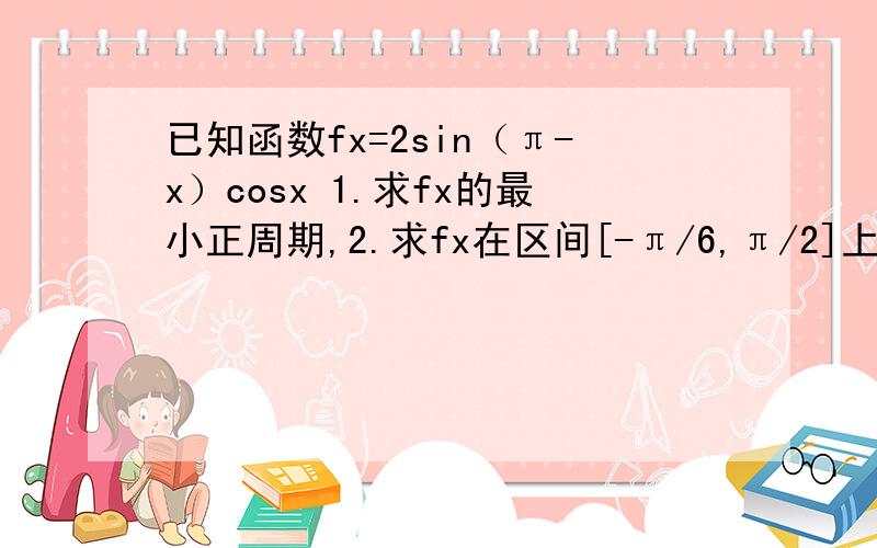 已知函数fx=2sin（π-x）cosx 1.求fx的最小正周期,2.求fx在区间[-π/6,π/2]上的最大值和最小值