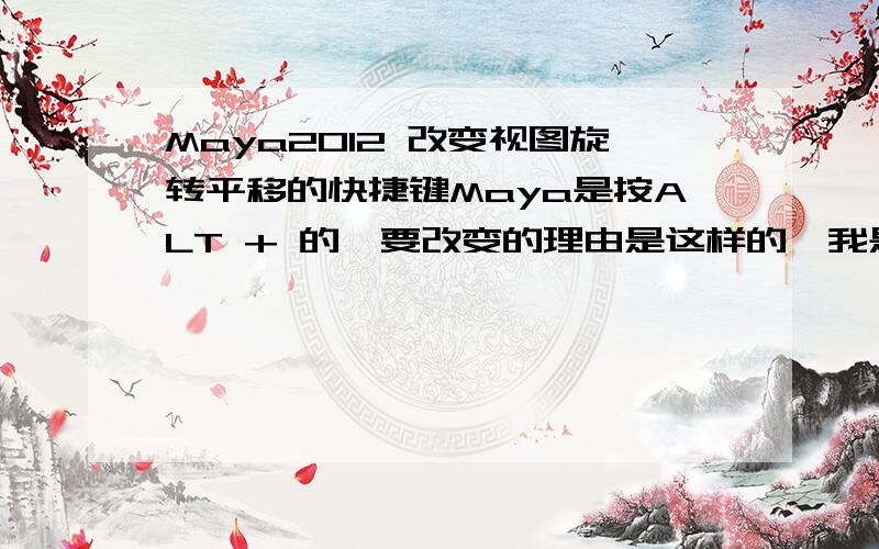 Maya2012 改变视图旋转平移的快捷键Maya是按ALT + 的,要改变的理由是这样的,我是用两个三维软件的 Softimage 和Maya Softimage主要是用来建模,在发送到Maya里,做动画,XSI做动画太复杂了,当然了虽然他