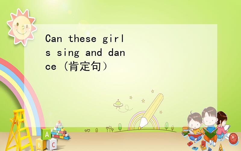 Can these girls sing and dance (肯定句）