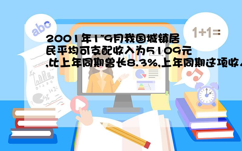 2001年1~9月我国城镇居民平均可支配收入为5109元,比上年同期曾长8.3%,上年同期这项收入为多少?请详解(1+83%)x=5109 是怎么得来的?