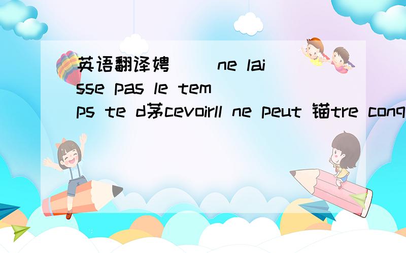 英语翻译娉曟枃 ne laisse pas le temps te d茅cevoirll ne peut 锚tre conquisdans la tristesse dans la douleuraujourd'hui,demainau fil du temps le temps c'est la vie镄勭炕璇戞槸