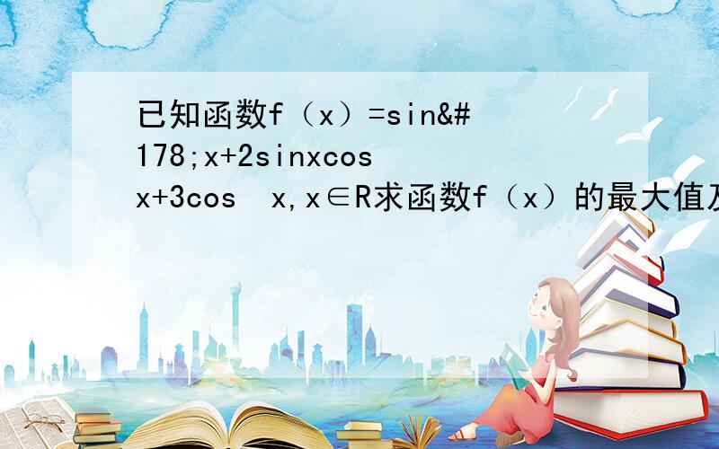 已知函数f（x）=sin²x+2sinxcosx+3cos²x,x∈R求函数f（x）的最大值及取得最大值的自变量x的集合求函数f（X）的单调增区间