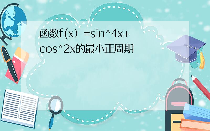 函数f(x）=sin^4x+cos^2x的最小正周期