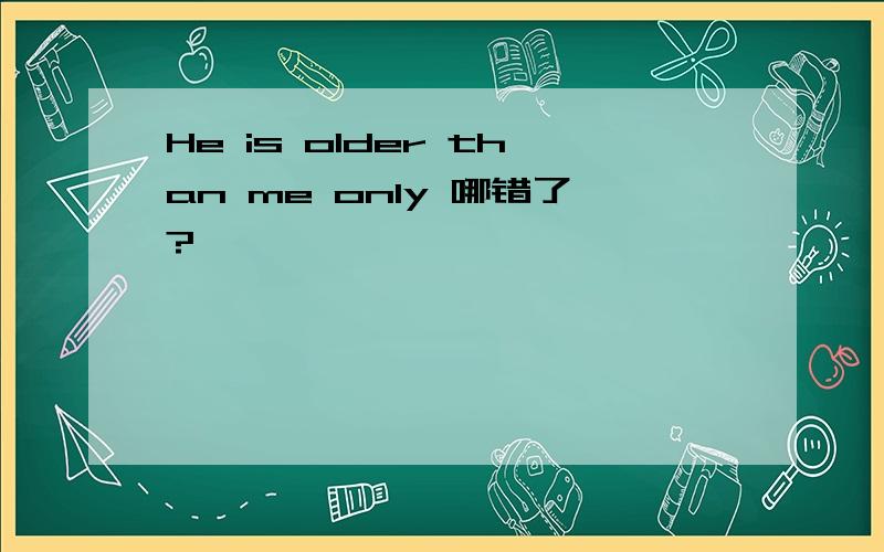 He is older than me only 哪错了?