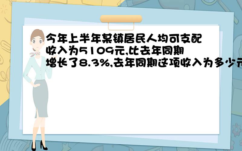 今年上半年某镇居民人均可支配收入为5109元,比去年同期增长了8.3%,去年同期这项收入为多少元?【列方程