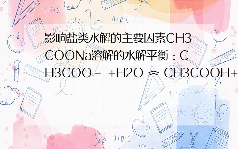 影响盐类水解的主要因素CH3COONa溶解的水解平衡：CH3COO- +H2O ︽ CH3COOH+OH- 加 纯CH3COOH 平衡逆移 ,可水解程度为什么下降?加 纯CH3COOH,可逆符号后物质的浓度就更大,水解程度该是上升的啊..